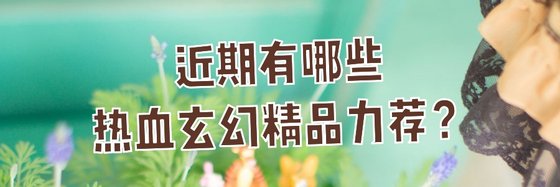 近期有哪些熱血玄幻精品力薦？